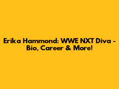 Erika Hammond: WWE NXT Diva - Bio, Career & More!