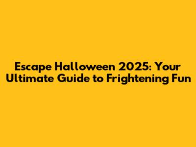 Escape Halloween 2025: Your Ultimate Guide to Frightening Fun