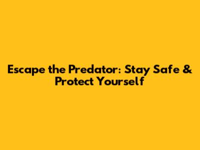 Escape the Predator: Stay Safe & Protect Yourself