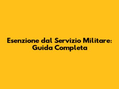 Esenzione dal Servizio Militare: Guida Completa