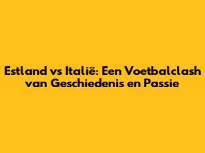 Estland vs Italië: Een Voetbalclash van Geschiedenis en Passie