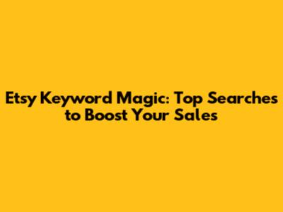 Etsy Keyword Magic: Top Searches to Boost Your Sales