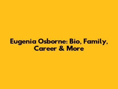 Eugenia Osborne: Bio, Family, Career & More