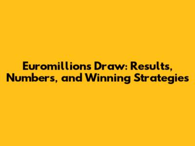 Euromillions Draw: Results, Numbers, and Winning Strategies