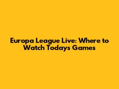 Europa League Live: Where to Watch Today's Games