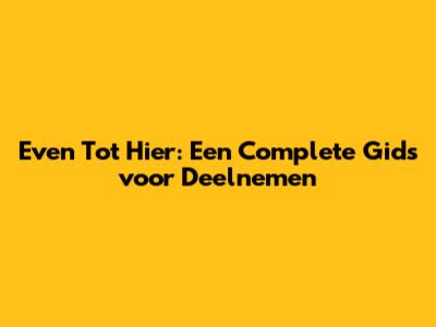 Even Tot Hier: Een Complete Gids voor Deelnemen