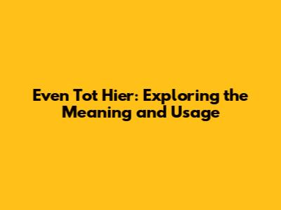 Even Tot Hier: Exploring the Meaning and Usage