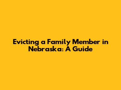 Evicting a Family Member in Nebraska: A Guide
