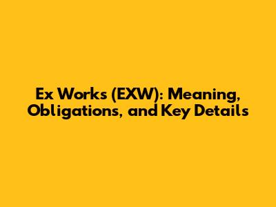 Ex Works (EXW): Meaning, Obligations, and Key Details