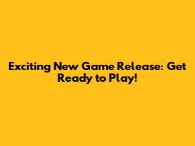 Exciting New Game Release: Get Ready to Play!