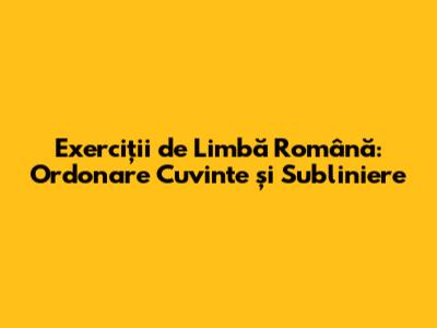Exerciții de Limbă Română: Ordonare Cuvinte și Subliniere