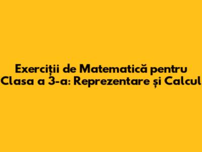 Exerciții de Matematică pentru Clasa a 3-a: Reprezentare și Calcul