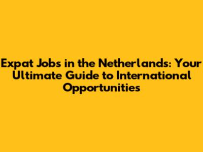 Expat Jobs in the Netherlands: Your Ultimate Guide to International Opportunities