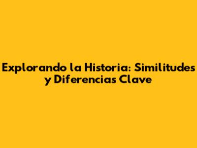 Explorando la Historia: Similitudes y Diferencias Clave