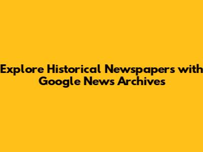 Explore Historical Newspapers with Google News Archives