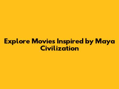 Explore Movies Inspired by Maya Civilization