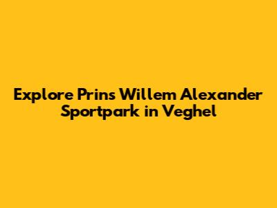Explore Prins Willem Alexander Sportpark in Veghel