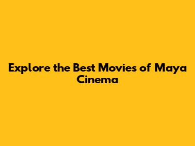 Explore the Best Movies of Maya Cinema
