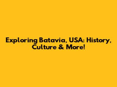 Exploring Batavia, USA: History, Culture & More!