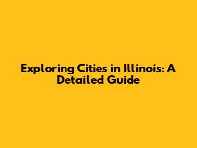 Exploring Cities in Illinois: A Detailed Guide
