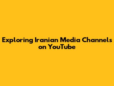 Exploring Iranian Media Channels on YouTube