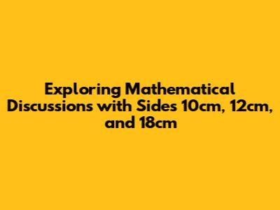 Exploring Mathematical Discussions with Sides 10cm, 12cm, and 18cm