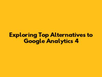 Exploring Top Alternatives to Google Analytics 4