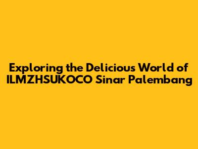 Exploring the Delicious World of ILMZHSUKOCO Sinar Palembang
