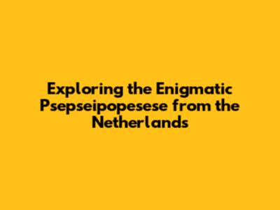 Exploring the Enigmatic 'Psepseipopesese' from the Netherlands
