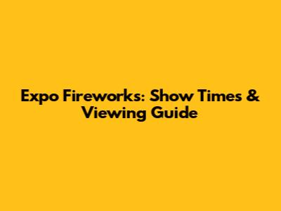 Expo Fireworks: Show Times & Viewing Guide