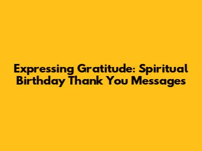 Expressing Gratitude: Spiritual Birthday Thank You Messages