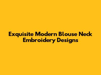 Exquisite Modern Blouse Neck Embroidery Designs