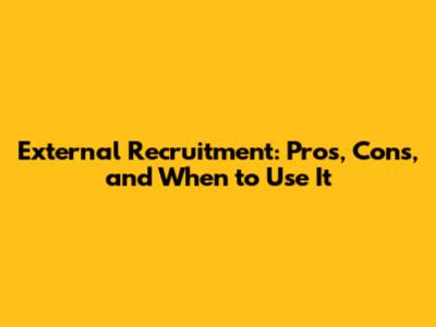 External Recruitment: Pros, Cons, and When to Use It