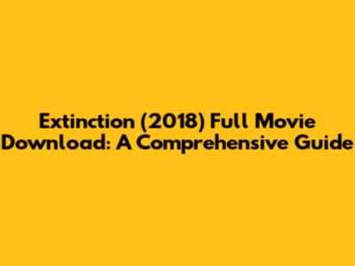 Extinction (2018) Full Movie Download: A Comprehensive Guide