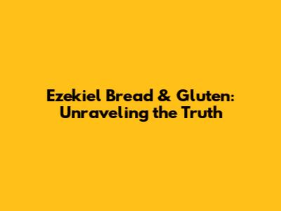 Ezekiel Bread & Gluten: Unraveling the Truth