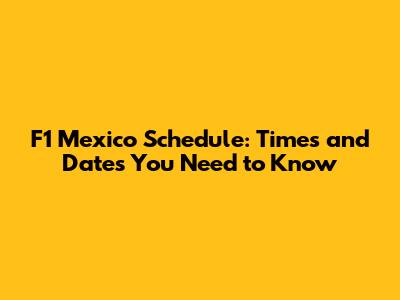 F1 Mexico Schedule: Times and Dates You Need to Know