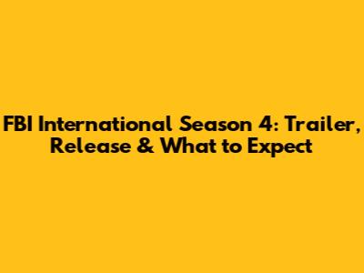 FBI International Season 4: Trailer, Release & What to Expect