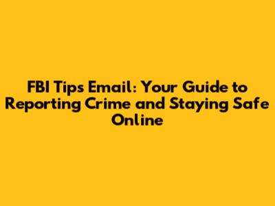 FBI Tips Email: Your Guide to Reporting Crime and Staying Safe Online
