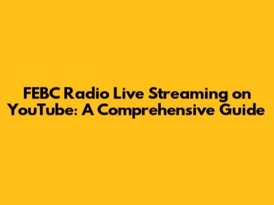 FEBC Radio Live Streaming on YouTube: A Comprehensive Guide