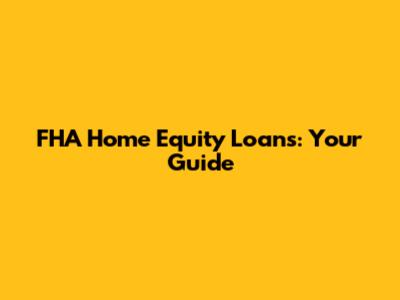 FHA Home Equity Loans: Your Guide