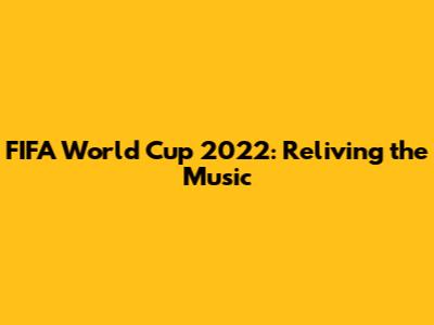 FIFA World Cup 2022: Reliving the Music