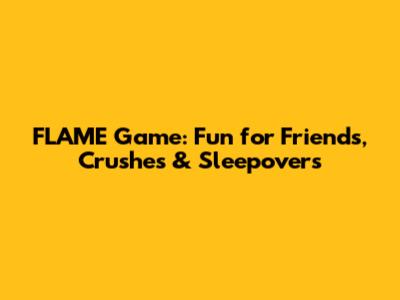 FLAME Game: Fun for Friends, Crushes & Sleepovers