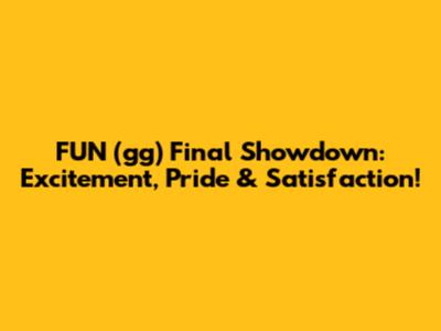 FUN (gg) Final Showdown: Excitement, Pride & Satisfaction!