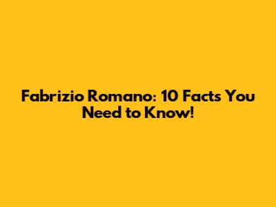 Fabrizio Romano: 10 Facts You Need to Know!