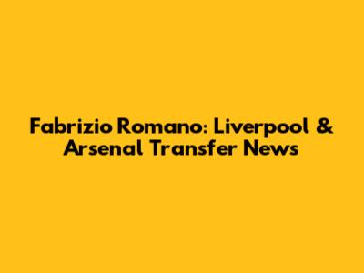 Fabrizio Romano: Liverpool & Arsenal Transfer News