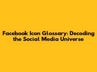 Facebook Icon Glossary: Decoding the Social Media Universe