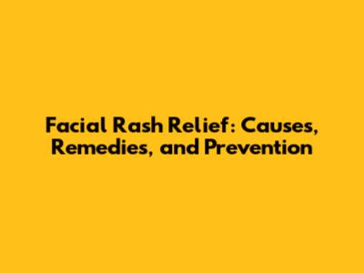Facial Rash Relief: Causes, Remedies, and Prevention