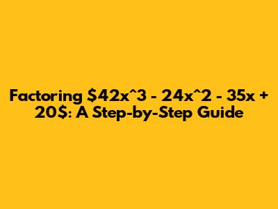 Factoring $42x^3 - 24x^2 - 35x + 20$: A Step-by-Step Guide