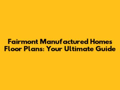 Fairmont Manufactured Homes Floor Plans: Your Ultimate Guide