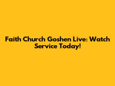 Faith Church Goshen Live: Watch Service Today!